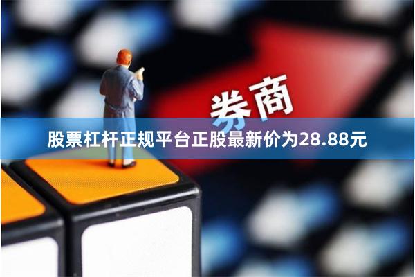 股票杠杆正规平台正股最新价为28.88元