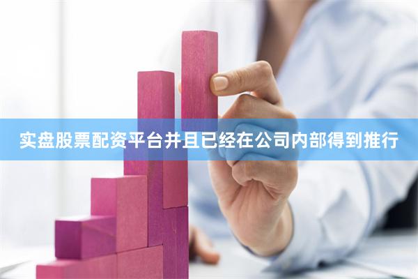 实盘股票配资平台并且已经在公司内部得到推行
