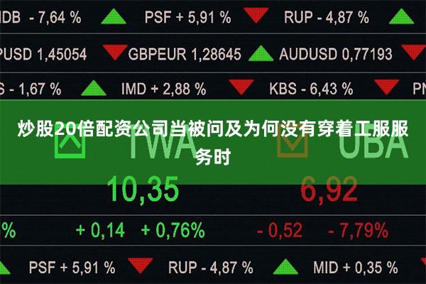 炒股20倍配资公司当被问及为何没有穿着工服服务时