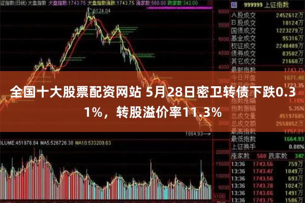 全国十大股票配资网站 5月28日密卫转债下跌0.31%，转股溢价率11.3%