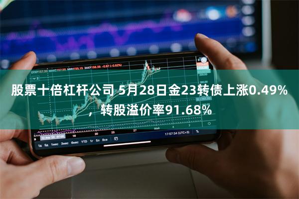 股票十倍杠杆公司 5月28日金23转债上涨0.49%，转股溢价率91.68%
