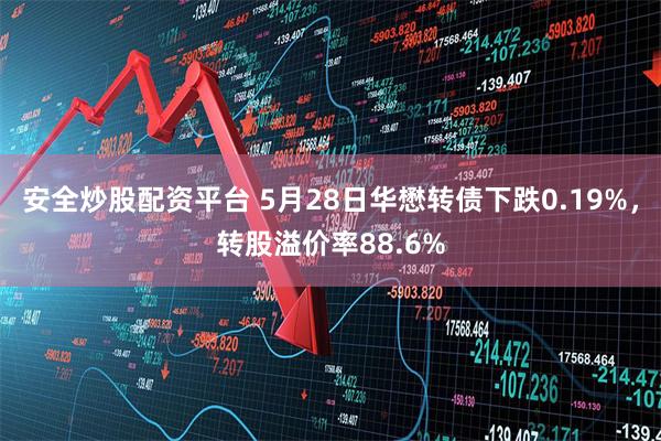 安全炒股配资平台 5月28日华懋转债下跌0.19%，转股溢价率88.6%