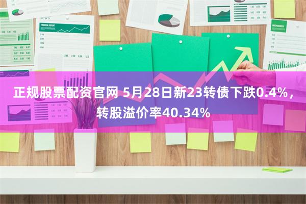 正规股票配资官网 5月28日新23转债下跌0.4%，转股溢价率40.34%