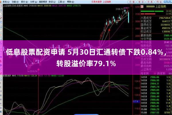 低息股票配资申请 5月30日汇通转债下跌0.84%，转股溢价率79.1%
