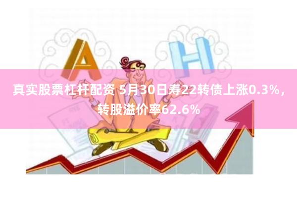 真实股票杠杆配资 5月30日寿22转债上涨0.3%，转股溢价率62.6%