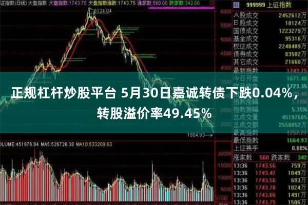 正规杠杆炒股平台 5月30日嘉诚转债下跌0.04%，转股溢价率49.45%