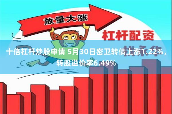 十倍杠杆炒股申请 5月30日密卫转债上涨1.22%，转股溢价率6.49%