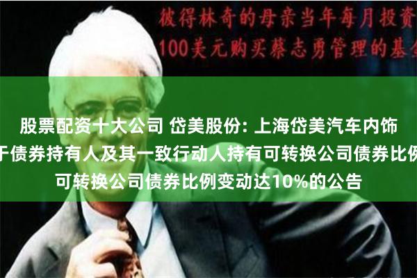 股票配资十大公司 岱美股份: 上海岱美汽车内饰件股份有限公司关于债券持有人及其一致行动人持有可转换公司债券比例变动达10%的公告