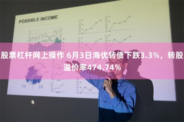 股票杠杆网上操作 6月3日海优转债下跌3.3%，转股溢价率474.74%