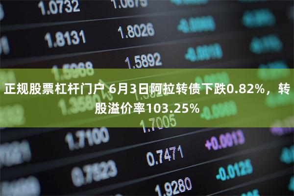正规股票杠杆门户 6月3日阿拉转债下跌0.82%，转股溢价率103.25%