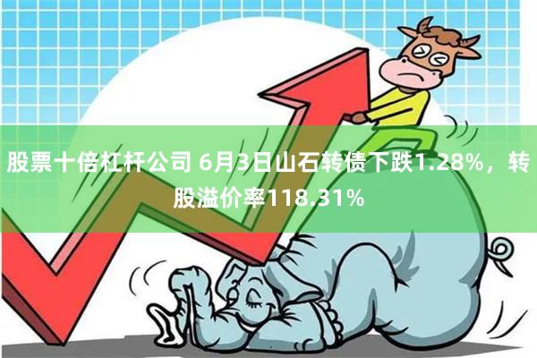 股票十倍杠杆公司 6月3日山石转债下跌1.28%，转股溢价率118.31%