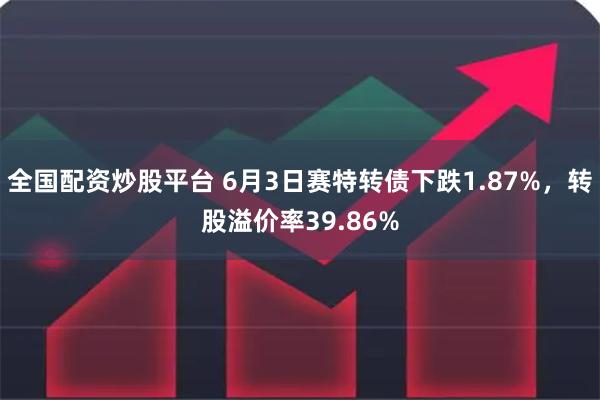 全国配资炒股平台 6月3日赛特转债下跌1.87%，转股溢价率39.86%