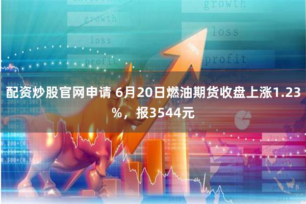 配资炒股官网申请 6月20日燃油期货收盘上涨1.23%，报3544元