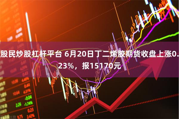 股民炒股杠杆平台 6月20日丁二烯胶期货收盘上涨0.23%，报15170元