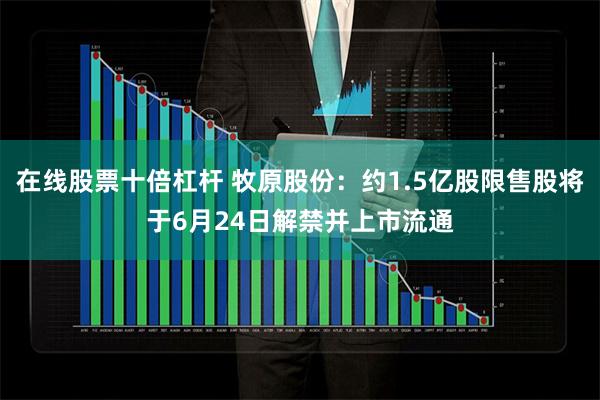 在线股票十倍杠杆 牧原股份：约1.5亿股限售股将于6月24日解禁并上市流通