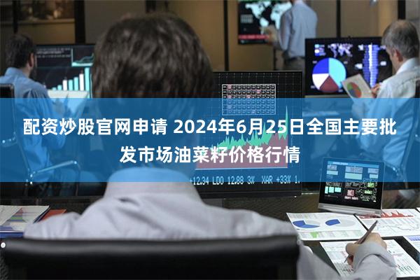 配资炒股官网申请 2024年6月25日全国主要批发市场油菜籽价格行情