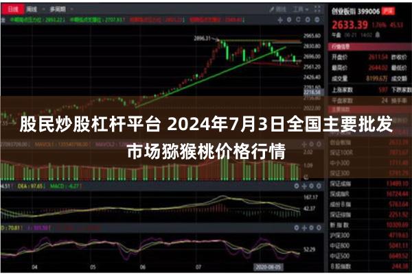 股民炒股杠杆平台 2024年7月3日全国主要批发市场猕猴桃价格行情