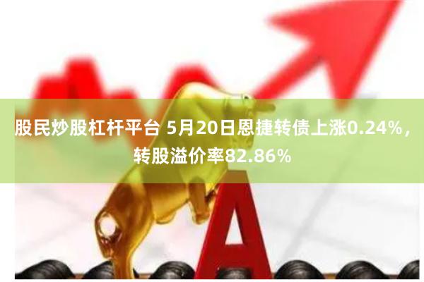 股民炒股杠杆平台 5月20日恩捷转债上涨0.24%，转股溢价率82.86%