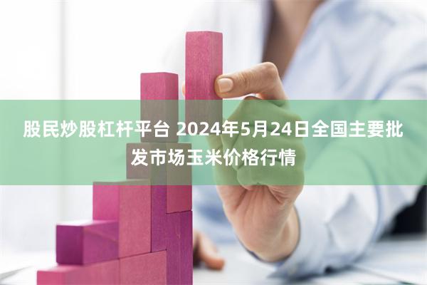 股民炒股杠杆平台 2024年5月24日全国主要批发市场玉米价格行情
