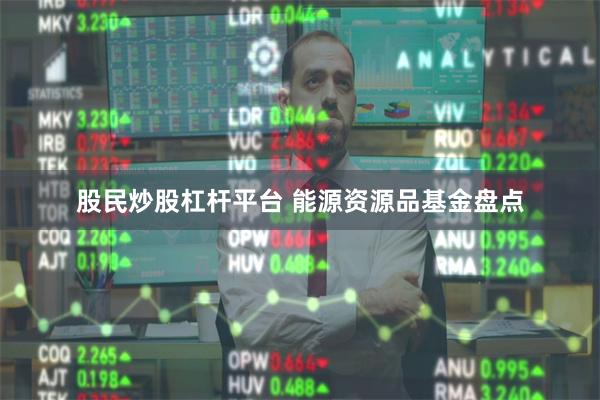 股民炒股杠杆平台 能源资源品基金盘点