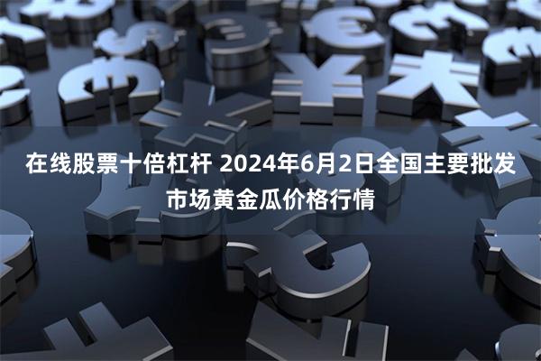 在线股票十倍杠杆 2024年6月2日全国主要批发市场黄金瓜价格行情