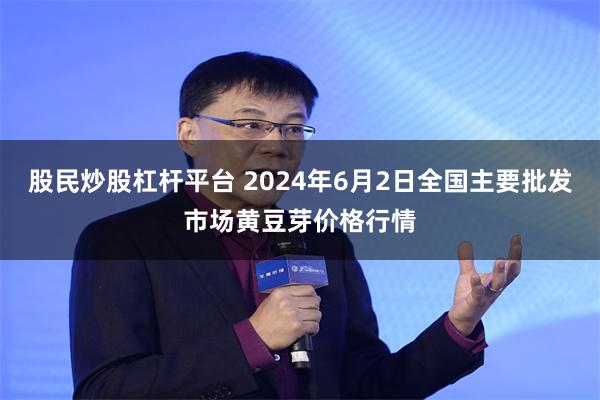 股民炒股杠杆平台 2024年6月2日全国主要批发市场黄豆芽价格行情