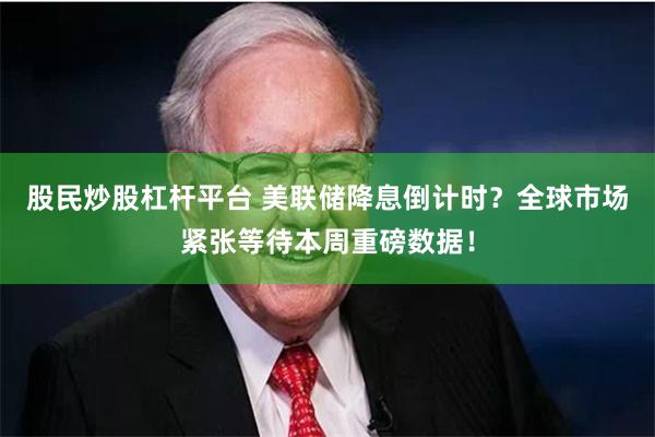 股民炒股杠杆平台 美联储降息倒计时？全球市场紧张等待本周重磅数据！