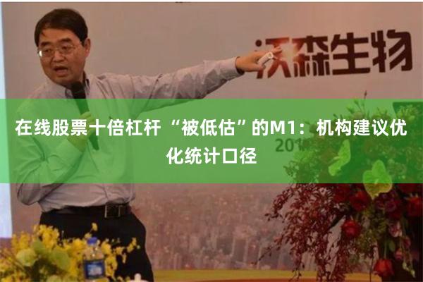 在线股票十倍杠杆 “被低估”的M1：机构建议优化统计口径