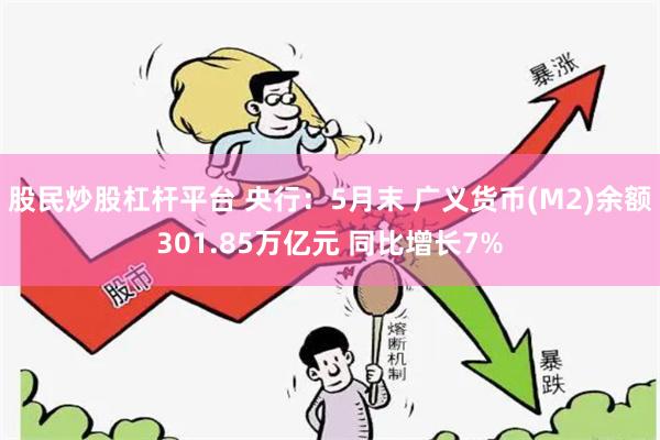 股民炒股杠杆平台 央行：5月末 广义货币(M2)余额301.85万亿元 同比增长7%