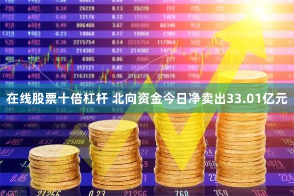 在线股票十倍杠杆 北向资金今日净卖出33.01亿元