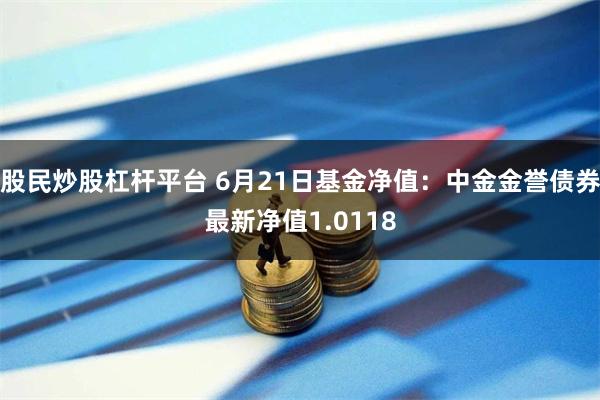 股民炒股杠杆平台 6月21日基金净值：中金金誉债券最新净值1.0118