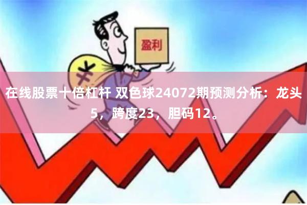 在线股票十倍杠杆 双色球24072期预测分析：龙头5，跨度23，胆码12。