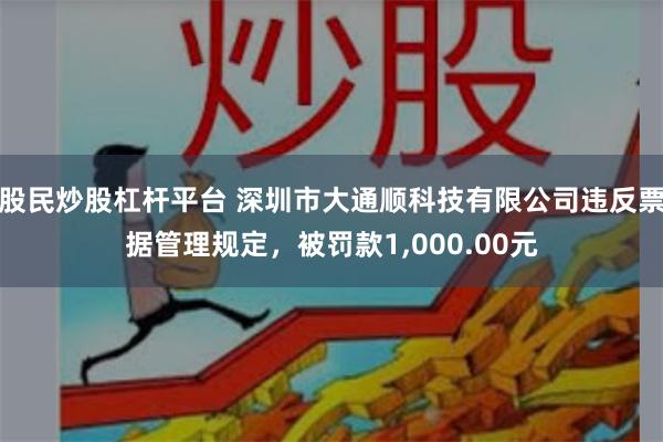 股民炒股杠杆平台 深圳市大通顺科技有限公司违反票据管理规定，被罚款1,000.00元