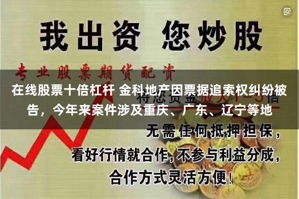 在线股票十倍杠杆 金科地产因票据追索权纠纷被告，今年来案件涉及重庆、广东、辽宁等地