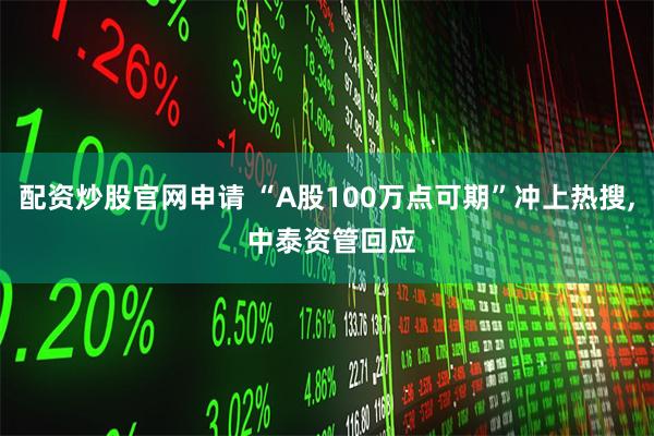 配资炒股官网申请 “A股100万点可期”冲上热搜, 中泰资管回应