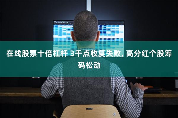 在线股票十倍杠杆 3千点收复失败, 高分红个股筹码松动