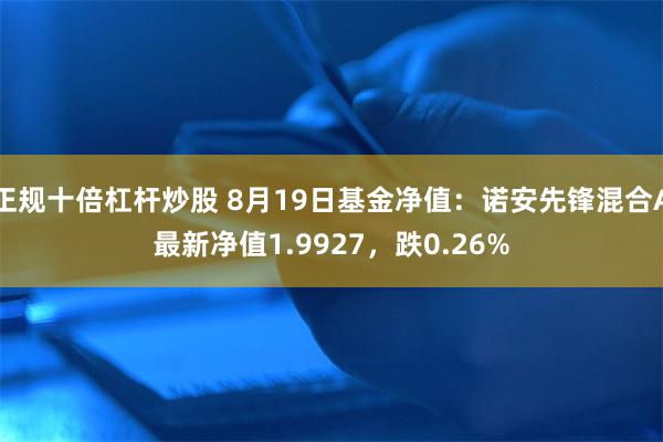 正规十倍杠杆炒股 8月19日基金净值：诺安先锋混合A最新净值1.9927，跌0.26%