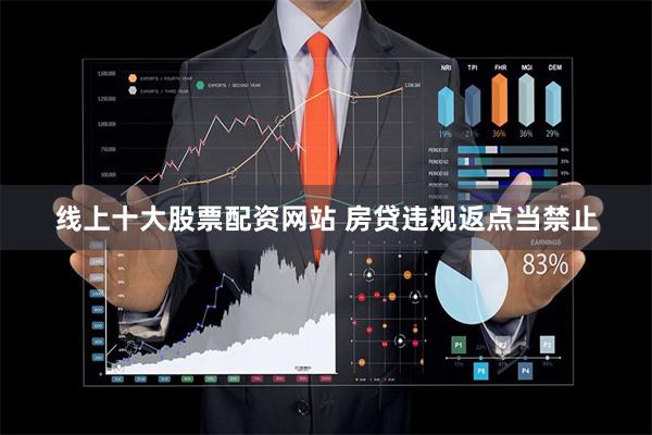 线上十大股票配资网站 房贷违规返点当禁止