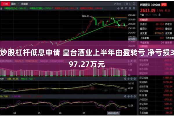 炒股杠杆低息申请 皇台酒业上半年由盈转亏 净亏损397.27万元
