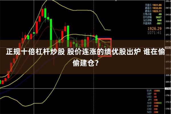 正规十倍杠杆炒股 股价连涨的绩优股出炉 谁在偷偷建仓？