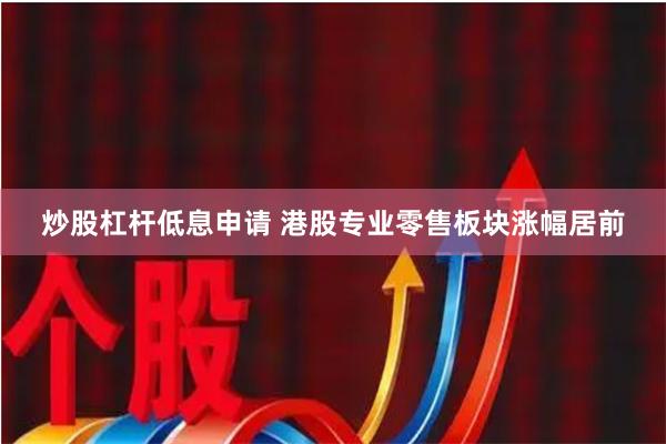 炒股杠杆低息申请 港股专业零售板块涨幅居前