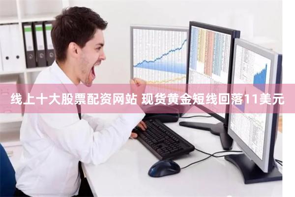 线上十大股票配资网站 现货黄金短线回落11美元
