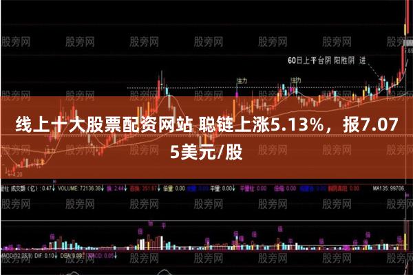 线上十大股票配资网站 聪链上涨5.13%，报7.075美元/股