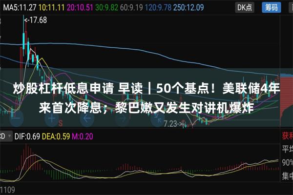 炒股杠杆低息申请 早读｜50个基点！美联储4年来首次降息；黎巴嫩又发生对讲机爆炸