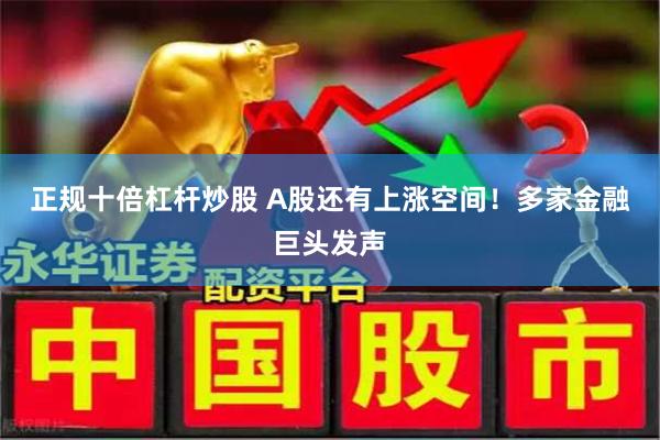 正规十倍杠杆炒股 A股还有上涨空间！多家金融巨头发声