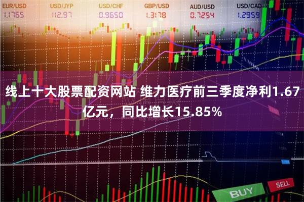 线上十大股票配资网站 维力医疗前三季度净利1.67亿元，同比增长15.85%