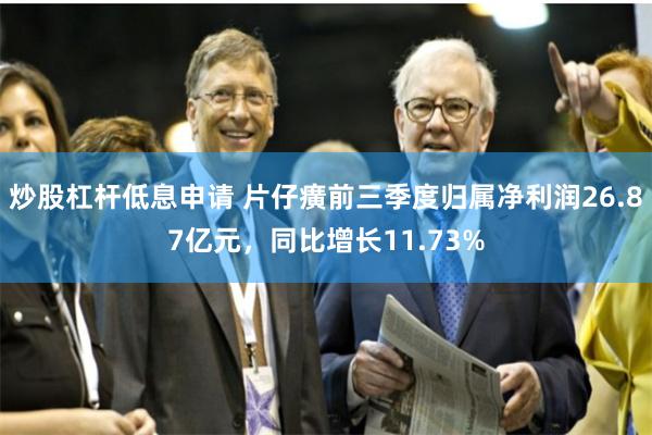 炒股杠杆低息申请 片仔癀前三季度归属净利润26.87亿元，同比增长11.73%