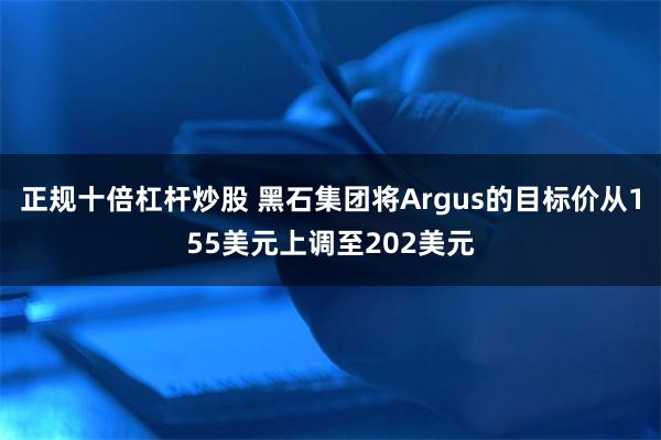 正规十倍杠杆炒股 黑石集团将Argus的目标价从155美元上调至202美元