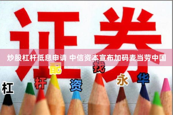 炒股杠杆低息申请 中信资本宣布加码麦当劳中国