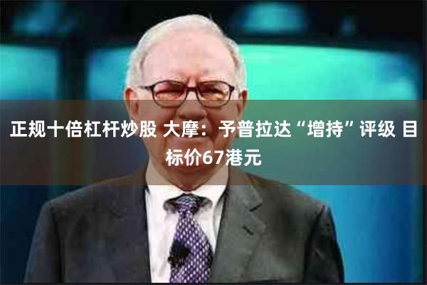 正规十倍杠杆炒股 大摩：予普拉达“增持”评级 目标价67港元